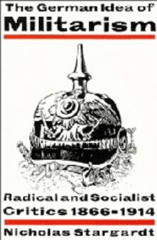 The German Idea of Militarism: Radical and Socialist Critics 1866–1914