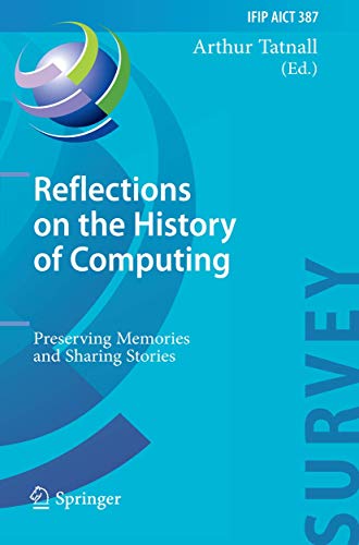 Reflections on the History of Computing: Preserving Memories and Sharing Stories (IFIP Advances in Information and Communication Technology, Band 387)