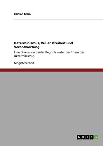 Determinismus, Willensfreiheit und Verantwortung: Eine Diskussion beider Begriffe unter der These des Determinismus