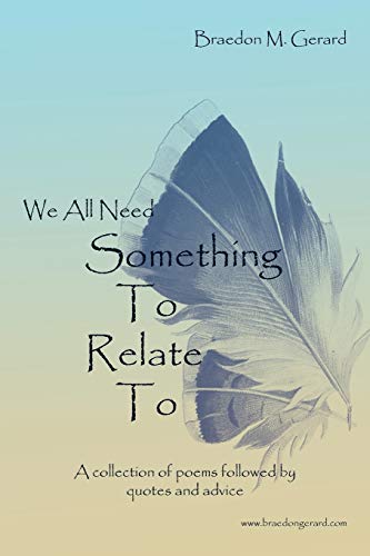 We All Need Something To Relate To: A Collection Of Poems Followed By Quotes And Advice