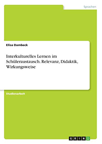 Interkulturelles Lernen im Schüleraustausch. Relevanz, Didaktik, Wirkungsweise