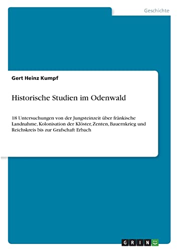 Historische Studien im Odenwald: 18 Untersuchungen von der Jungsteinzeit über fränkische Landnahme, Kolonisation der Klöster, Zenten, Bauernkrieg und Reichskreis bis zur Grafschaft Erbach