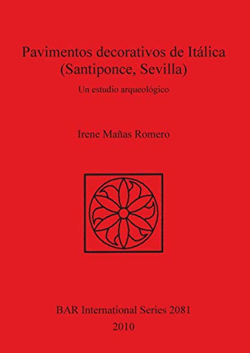 Pavimentos decorativos de Itálica (Santiponce, Sevilla): Un estudio arqueológico (Bar S, Band 2081)