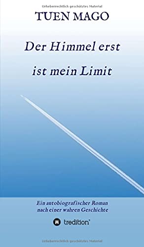 Der Himmel erst ist mein Limit: Ein autobiografischer Roman nach einer wahren Geschichte
