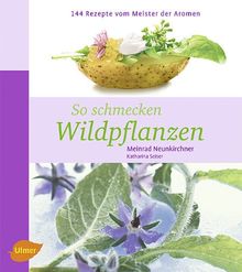 So schmecken Wildpflanzen: 144 Rezepte vom Meister der Aromen