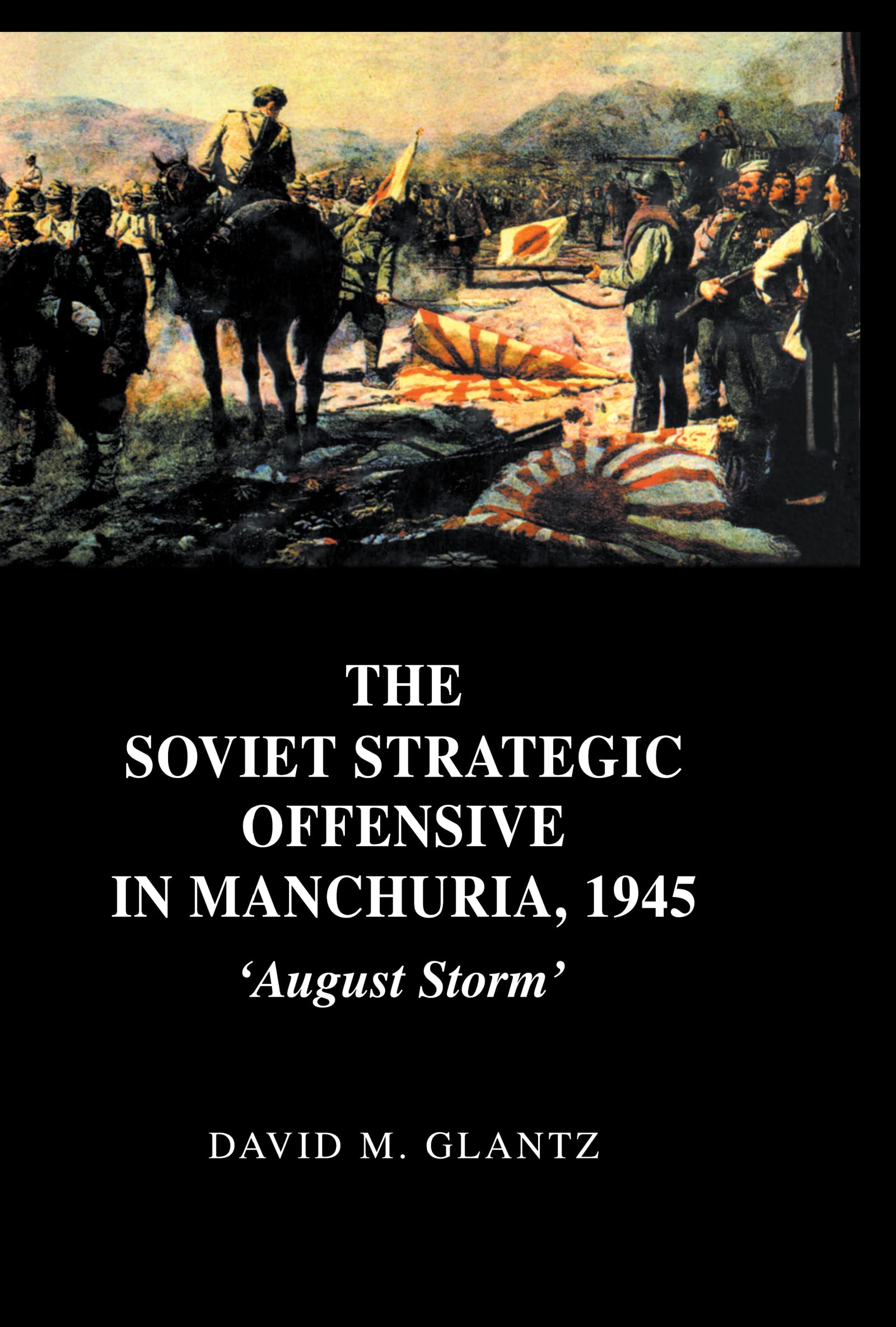 The Soviet Strategic Offensive in Manchuria, 1945: 'August Storm' (Cass Series on Soviet (Russian) Military Experience, 7)