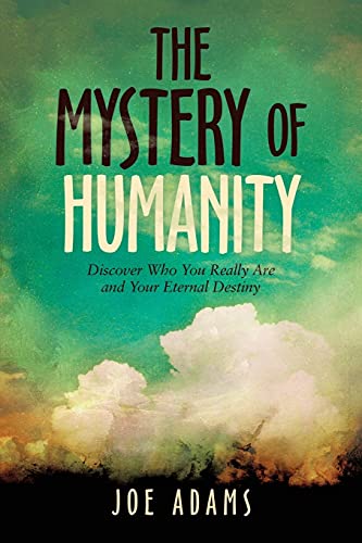 The Mystery of Humanity: Discover Who You Really Are and Your Eternal Destiny