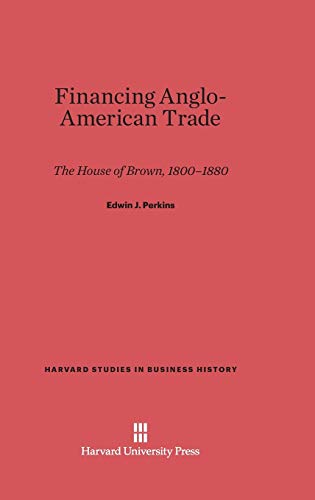 Financing Anglo-American Trade: The House of Brown, 1800-1880 (Harvard Studies in Business History, Band 28)