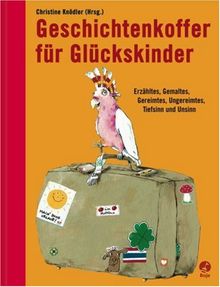 Geschichtenkoffer für Glückskinder: Erzähltes, Gemaltes, Gereimtes, Ungereimtes, Tiefsinn und Unsinn