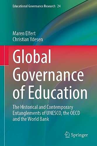 Global Governance of Education: The Historical and Contemporary Entanglements of UNESCO, the OECD and the World Bank (Educational Governance Research, 24, Band 24)