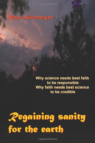 Regaining Sanity for the Earth: Why Science Needs 'Best Faith' to Be Responsible, Why Faith Needs 'Best Science' to Be Credible