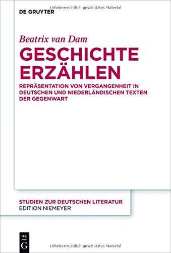 Geschichte erzählen: Repräsentation von Vergangenheit in deutschen und niederländischen Texten der Gegenwart (Studien zur deutschen Literatur, Band 211)