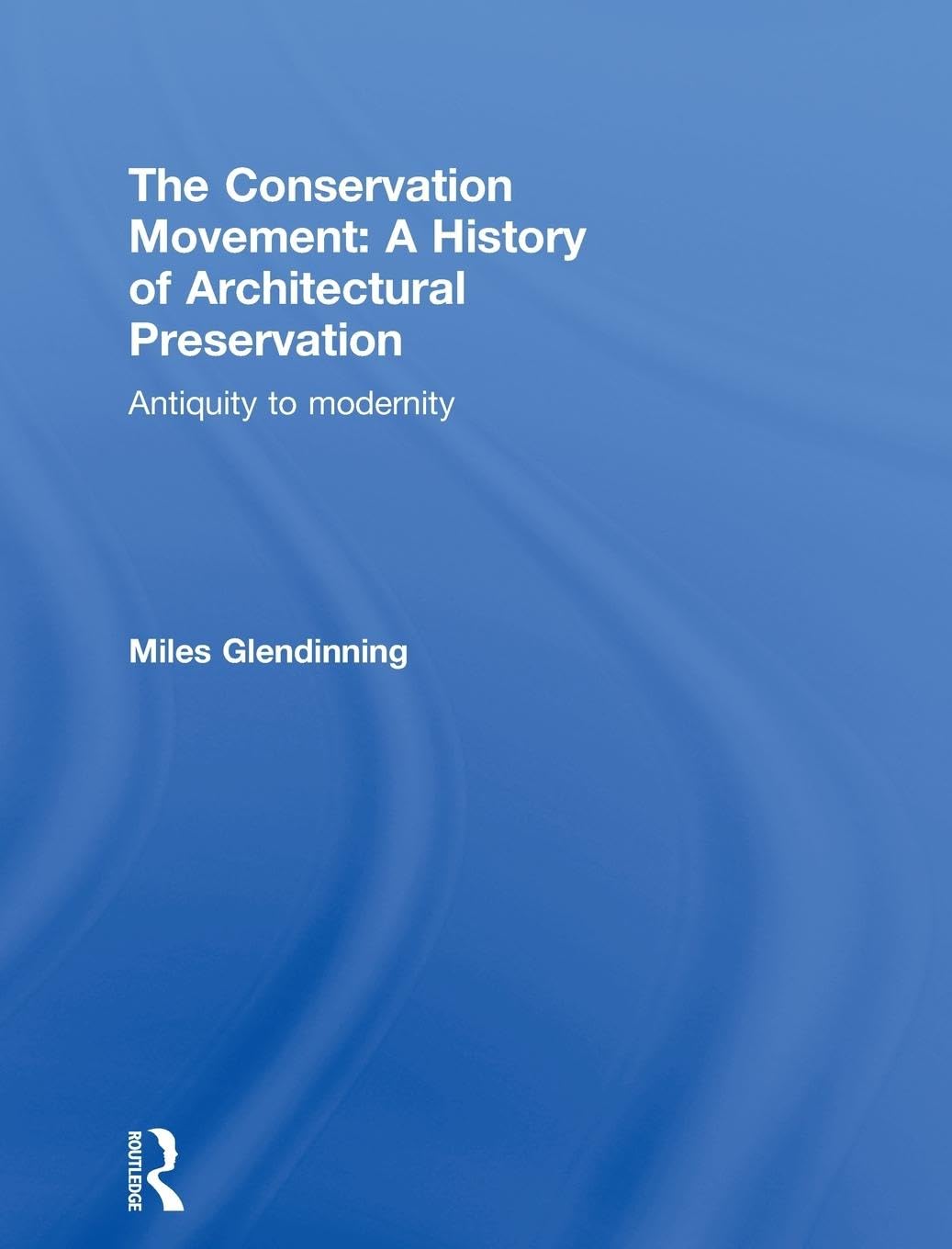 The Conservation Movement: A History of Architectural Preservation: Antiquity to Modernity