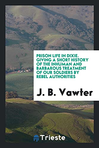 Prison life in Dixie. Giving a short history of the inhuman and barbarous treatment of our soldiers by Rebel authorities