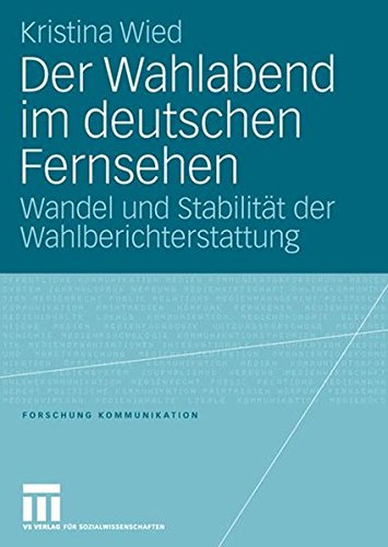 Der Wahlabend im deutschen Fernsehen: Wandel und Stabilität der Wahlberichterstattung (Forschung Kommunikation)