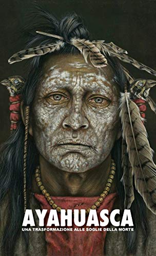 Ayahuasca: una Trasformazione alle Soglie della Morte - con una guida dettagliata con consigli relativi alle pratiche sciamaniche quali l'ayahuasca