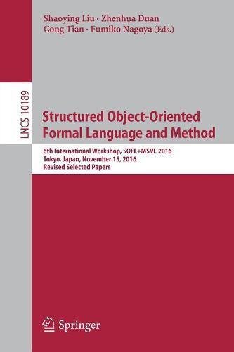 Structured Object-Oriented Formal Language and Method: 6th International Workshop, SOFL+MSVL 2016, Tokyo, Japan, November 15, 2016, Revised Selected Papers (Lecture Notes in Computer Science)