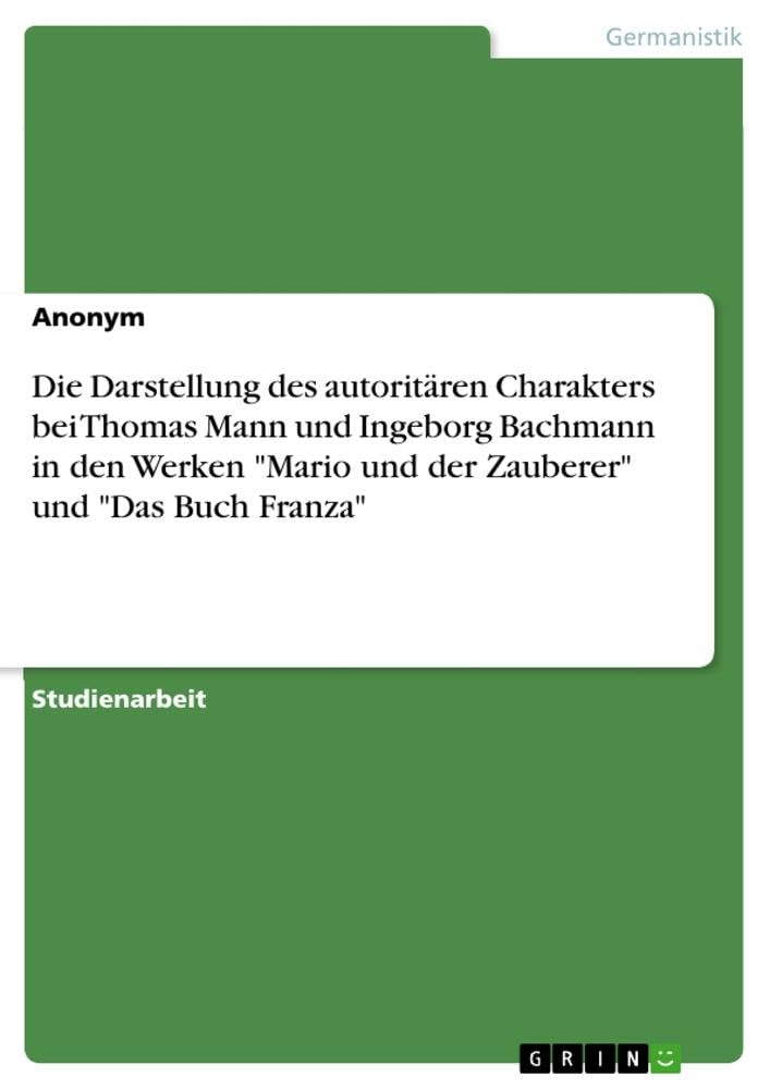 Die Darstellung des autoritären Charakters bei Thomas Mann und Ingeborg Bachmann in den Werken Mario und der Zauberer und Das Buch Franza