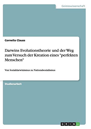 Darwins Evolutionstheorie und der Weg zum Versuch der Kreation eines perfekten Menschen: Von Sozialdarwinismus zu Nationalsozialismus