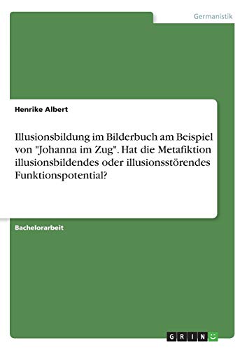 Illusionsbildung im Bilderbuch am Beispiel von Johanna im Zug. Hat die Metafiktion illusionsbildendes oder illusionsstörendes Funktionspotential?