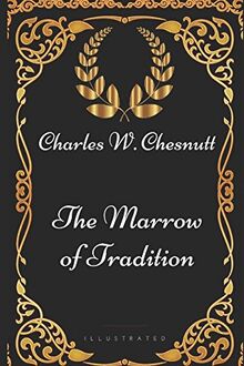 The Marrow of Tradition: By Charles W. Chesnutt - Illustrated