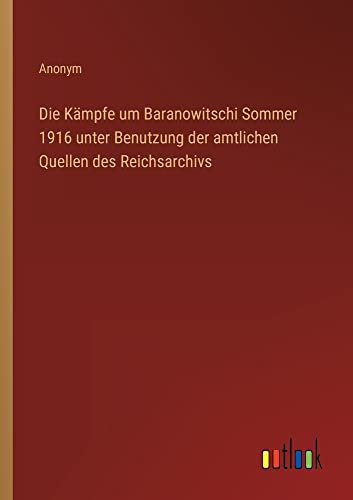 Die Kämpfe um Baranowitschi Sommer 1916 unter Benutzung der amtlichen Quellen des Reichsarchivs