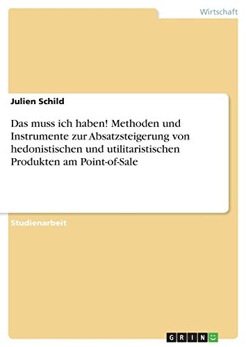 Das muss ich haben! Methoden und Instrumente zur Absatzsteigerung von hedonistischen und utilitaristischen Produkten am Point-of-Sale