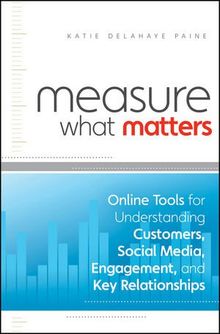 Measure What Matters: Online Tools For Understanding Customers, Social Media, Engagement, and Key Relationships