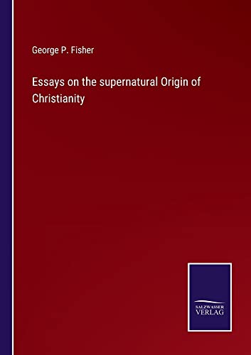 Essays on the supernatural Origin of Christianity