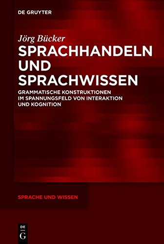 Sprachhandeln und Sprachwissen: Grammatische Konstruktionen im Spannungsfeld von Interaktion und Kognition (Sprache und Wissen (SuW), Band 11)