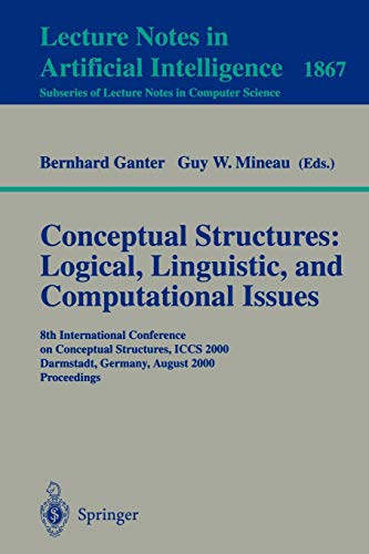 Conceptual Structures: Logical, Linguistic, and Computational Issues: 8th International Conference on Conceptual Structures, ICCS 2000 Darmstadt, ... Notes in Computer Science (1867), Band 1867)