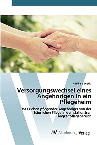 Versorgungswechsel eines Angehörigen in ein Pflegeheim: Das Erleben pflegender Angehöriger von der häuslichen Pflege in den stationären Langzeitpflegebereich