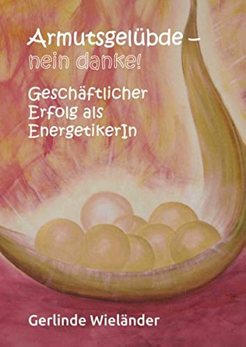 Armutsgelübde - nein danke!: Geschäftlicher Erfolg als EnergetikerIn