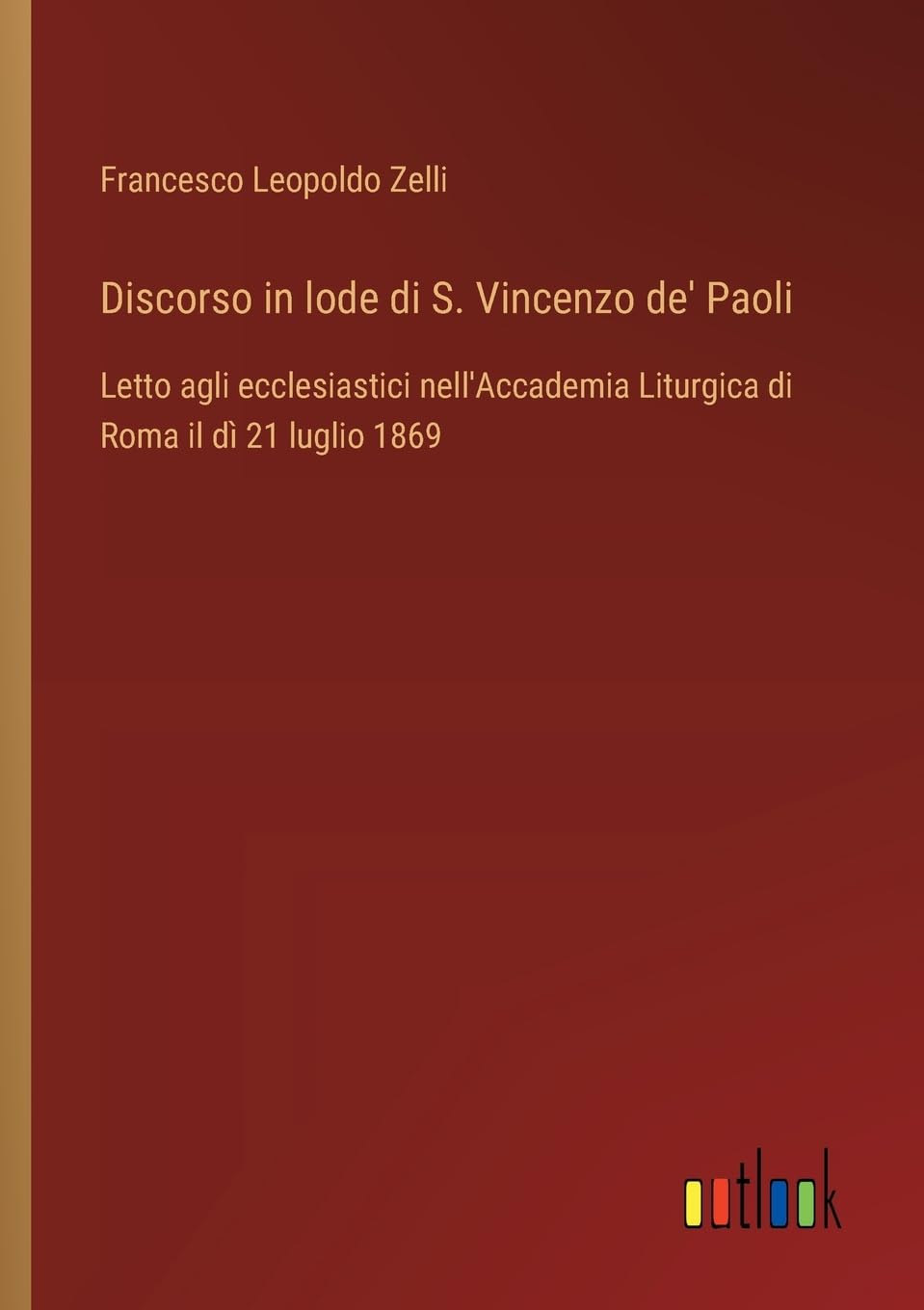 Discorso in lode di S. Vincenzo de' Paoli: Letto agli ecclesiastici nell'Accademia Liturgica di Roma il dì 21 luglio 1869