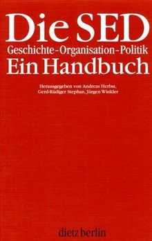 Die SED. Geschichte, Organisation, Politik: Ein Handbuch