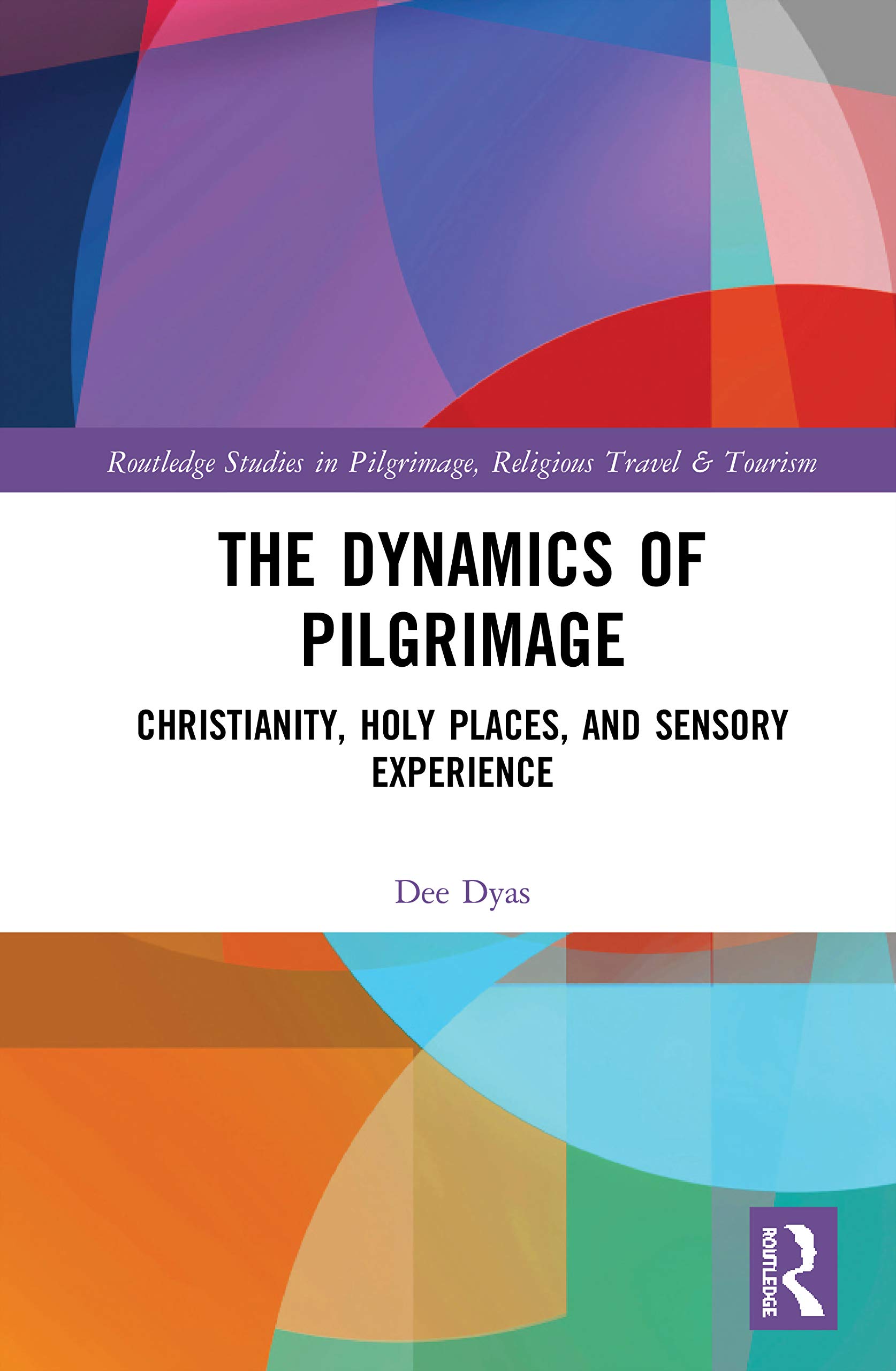 The Dynamics of Pilgrimage: Christianity, Holy Places, and Sensory Experience (Routledge Studies in Pilgrimage, Religious Travel and Tourism)