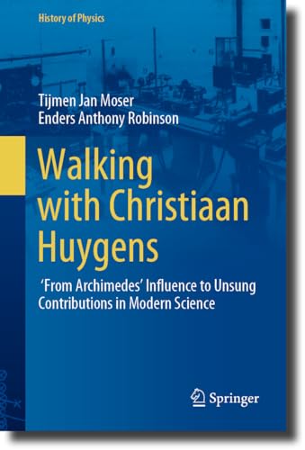 Walking with Christiaan Huygens: From Archimedes' Influence to Unsung Contributions in Modern Science (History of Physics)