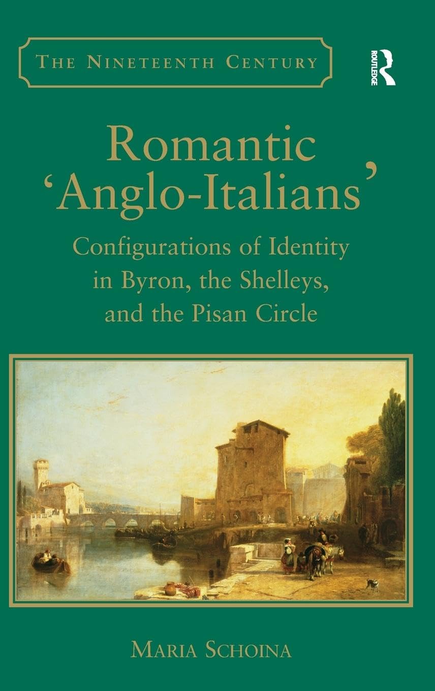 Romantic 'Anglo-Italians': Configurations of Identity in Byron, the Shelleys, and the Pisan Circle (Nineteenth Century Series)