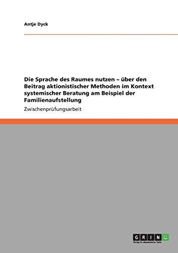 Die Sprache des Raumes nutzen ¿ über den Beitrag aktionistischer Methoden im Kontext systemischer Beratung am Beispiel der Familienaufstellung