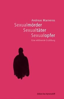 Sexualmörder - Sexualtäter - Sexualopfer. Eine erklärende Erzählung (Edition Das Narrenschiff)