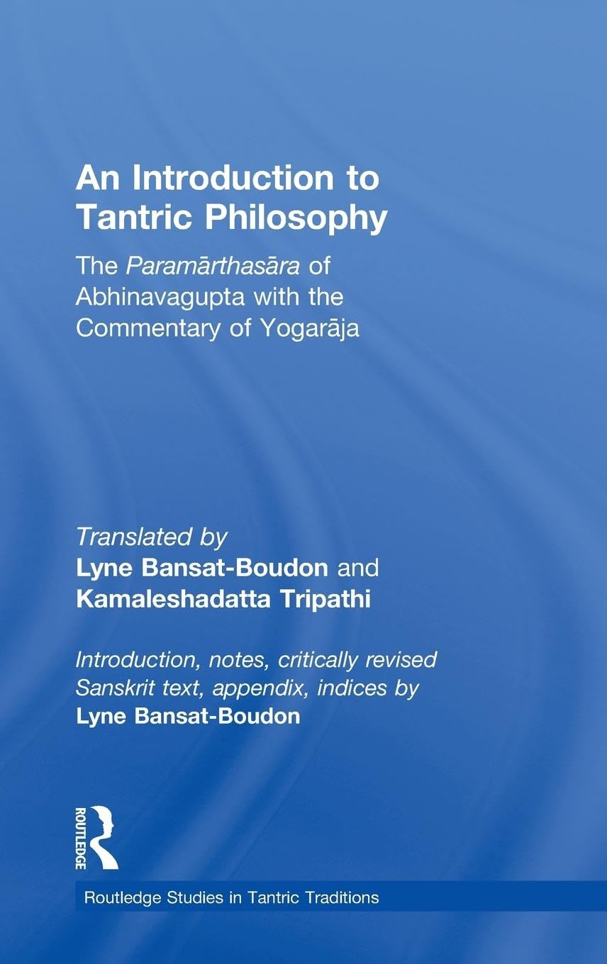 An Introduction to Tantric Philosophy: The Paramarthasara of Abhinavagupta with the Commentary of Yogaraja (Routledge Studies in Tantric Traditions)