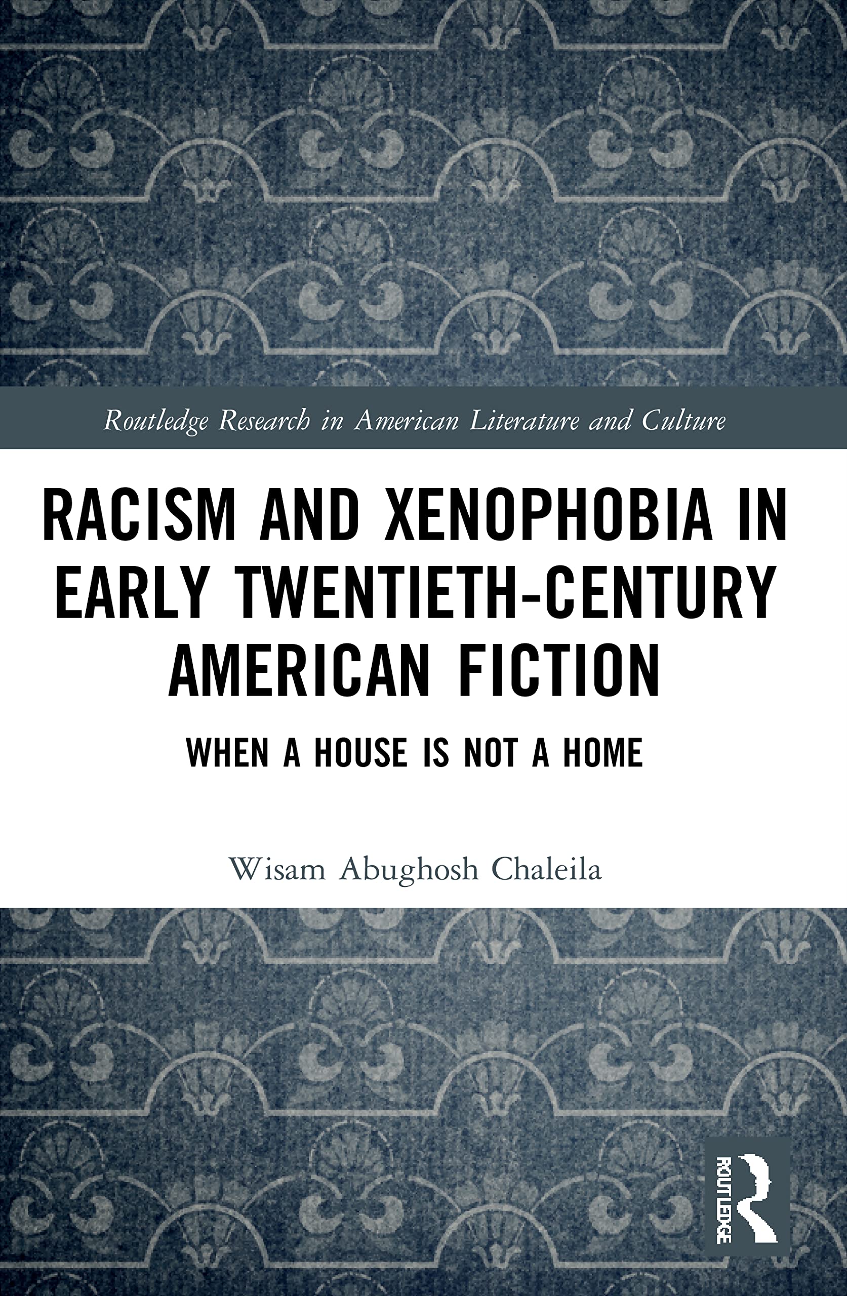 Racism and Xenophobia in Early Twentieth-Century American Fiction: When a House is Not a Home (Routledge Research in American Literature and Culture)