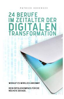 24 Berufe im Zeitalter der digitalen Transformation: Worauf es wirklich ankommt. Dein Erfolgskompass für die nächste Dekade