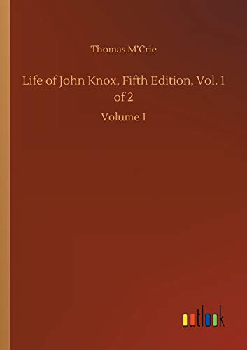 Life of John Knox, Fifth Edition, Vol. 1 of 2: Volume 1