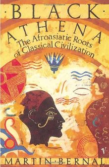 Black Athena: The Afroasiatic Roots of Classical Civilization Volume One:The Fabrication of Ancient Greece 1785-1985