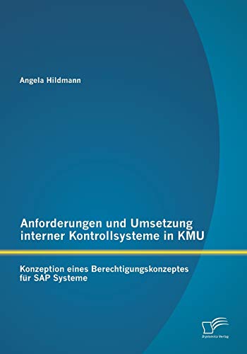 Anforderungen und Umsetzung interner Kontrollsysteme in Kmu: Konzeption eines Berechtigungskonzeptes für Sap Systeme