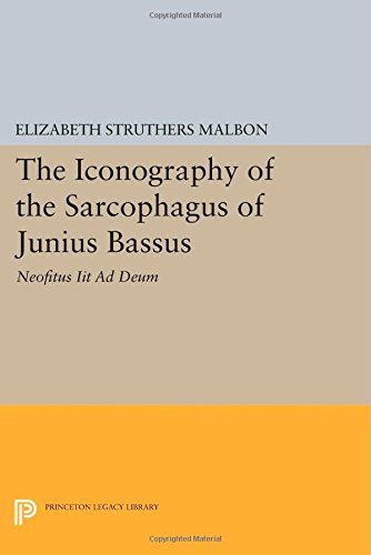 The Iconography of the Sarcophagus of Junius Bas - Neofitus Iit Ad Deum (Princeton Legacy Library, Band 3435)
