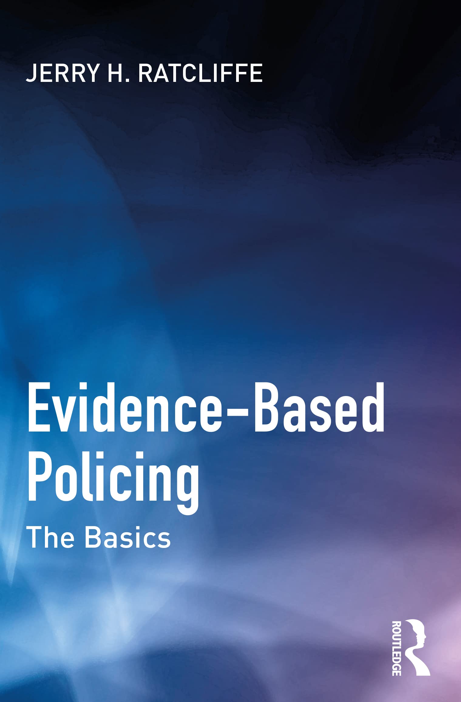 Ratcliffe, Jerry H. Evidence-Based Policing, The Basics