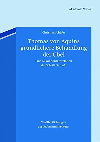 Thomas von Aquins gründlichere Behandlung der Übel: Eine Auswahlinterpretation der Schrift De malo (Veröffentlichungen des Grabmann-Institutes zur ... Theologie und Philosophie, Band 57)