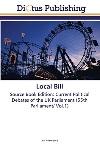 Local Bill: Source Book Edition: Current Political Debates of the UK Parliament (55th Parliament/ Vol.1)